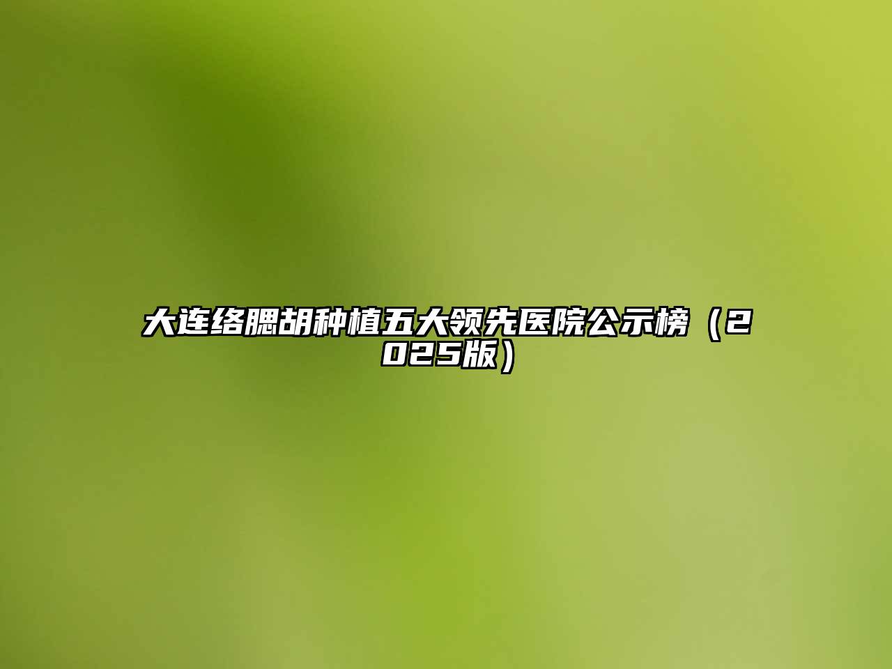 大连络腮胡种植五大领先医院公示榜2025年
