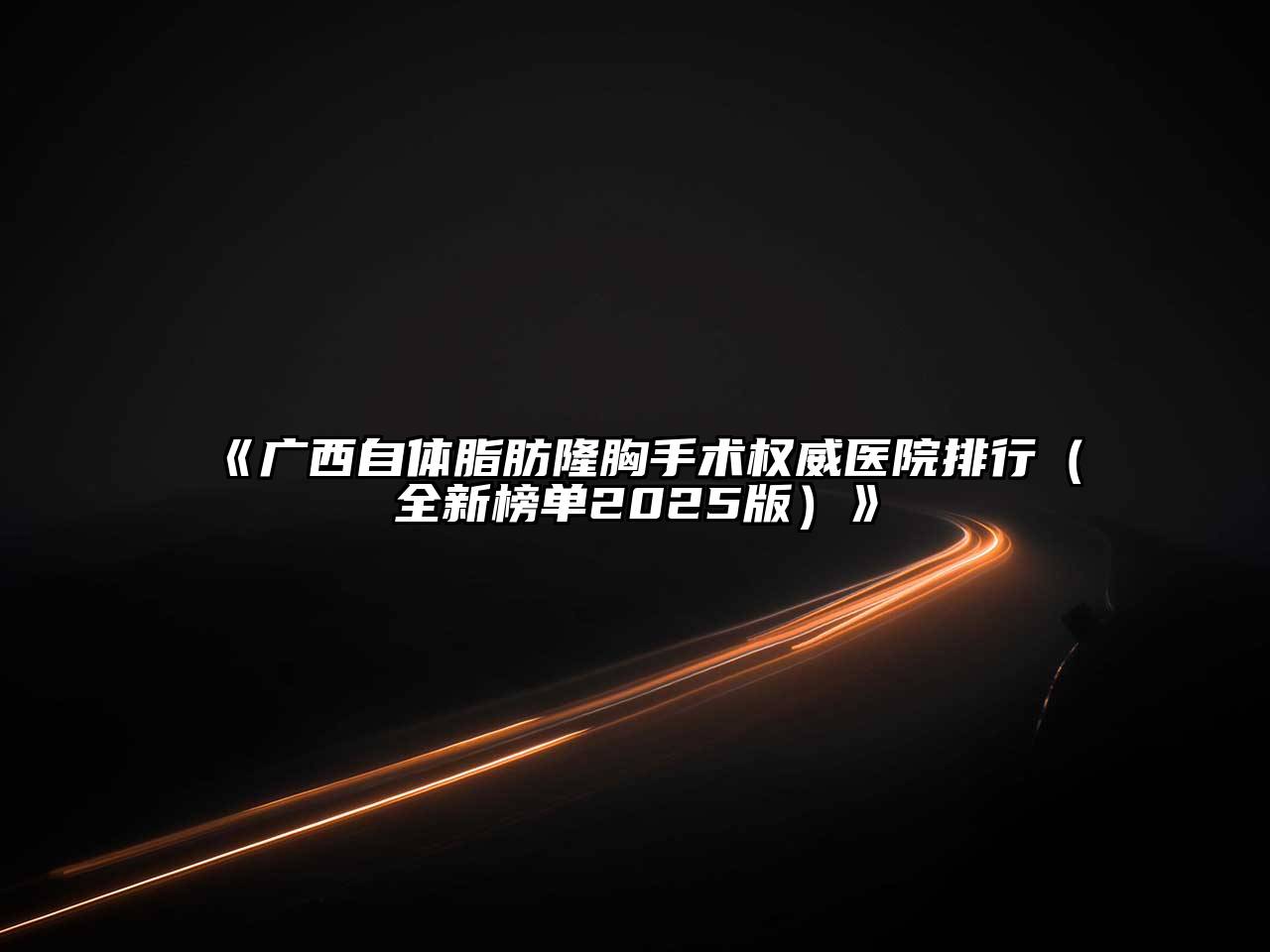 广西自体脂肪隆胸手术权威医院排行（全新榜单2025版）