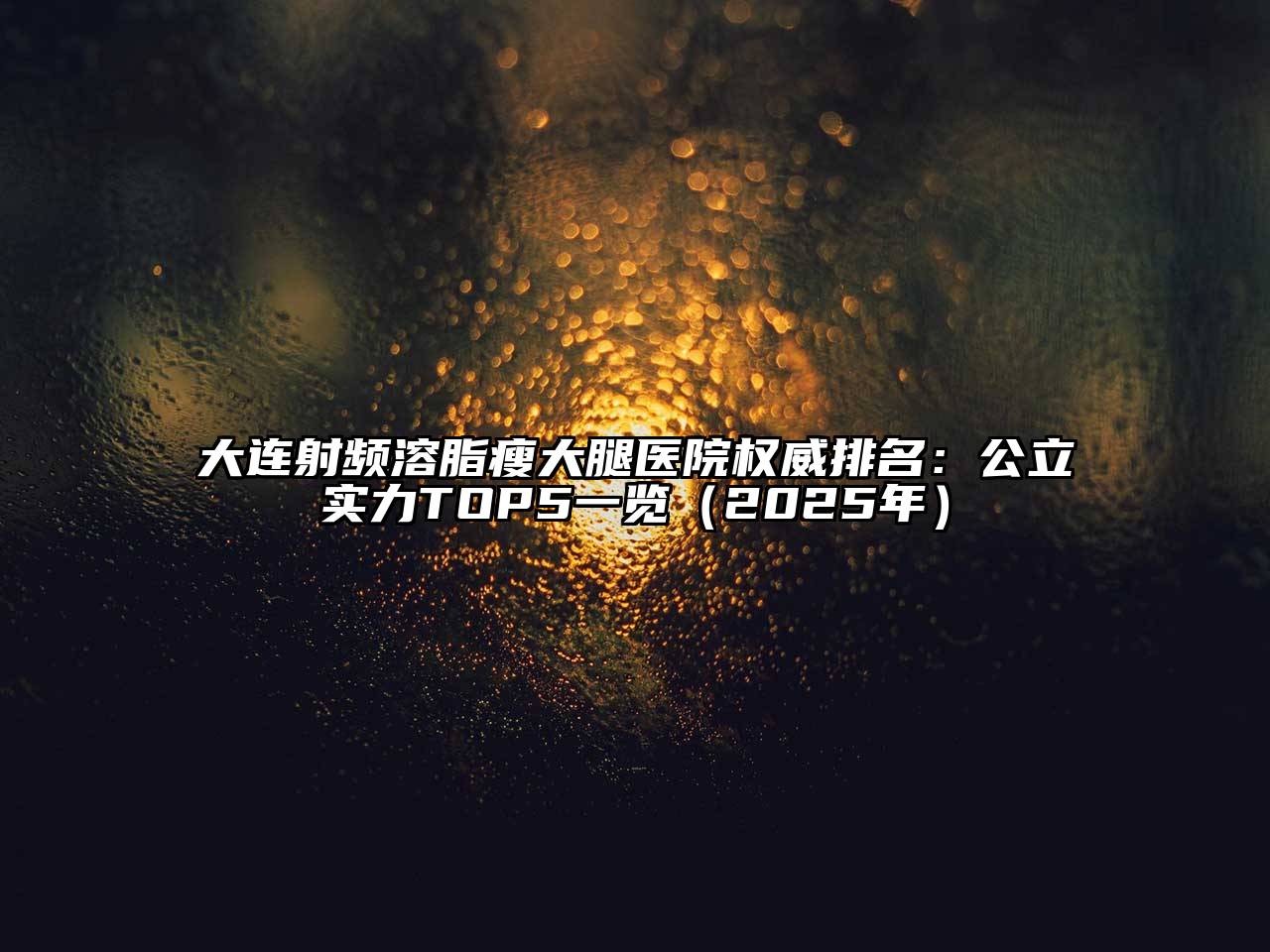 大连射频溶脂瘦大腿医院权威排名：公立实力TOP5一览（2025年）