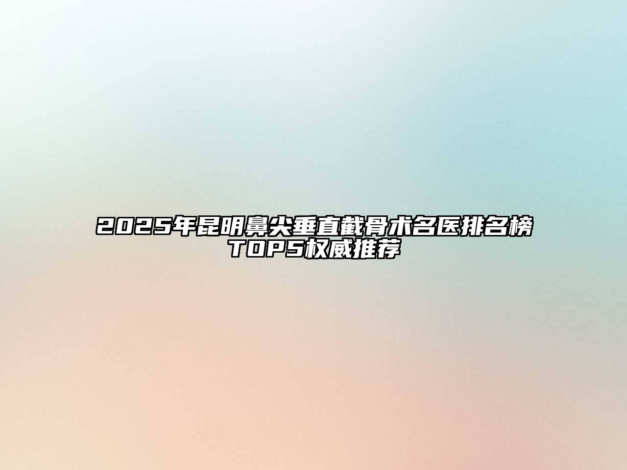 2025年昆明鼻尖垂直截骨术名医排名榜TOP5权威推荐