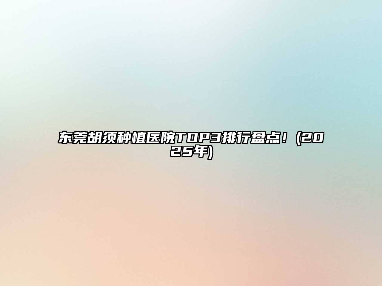 东莞胡须种植医院TOP3排行盘点！(2025年)