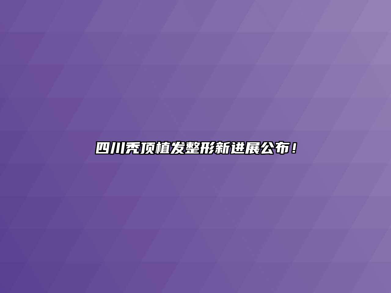 四川秃顶植发整形新进展公布！
