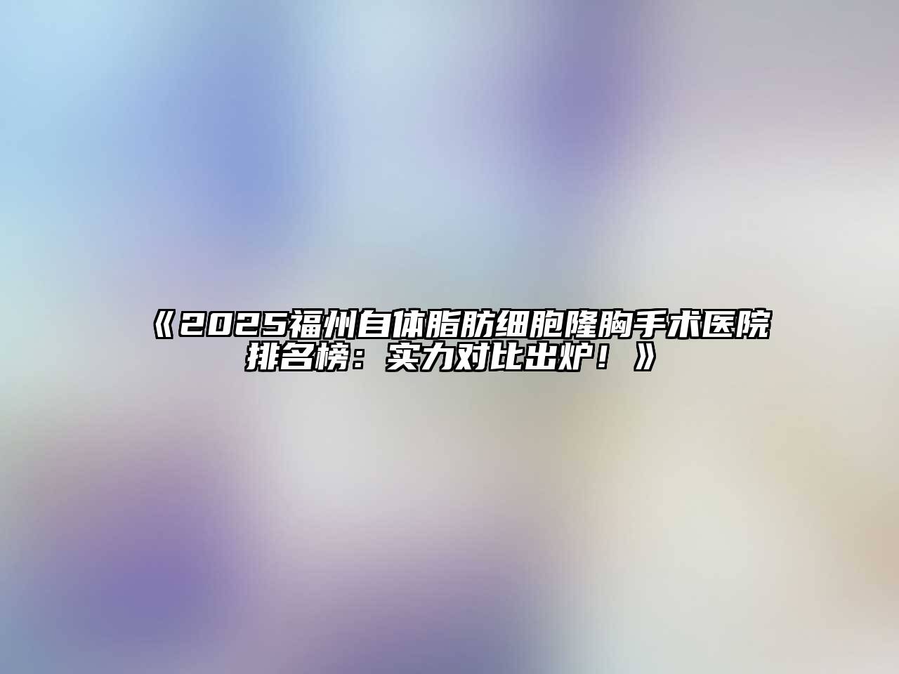 2025福州自体脂肪细胞隆胸手术医院排名榜：实力对比出炉！