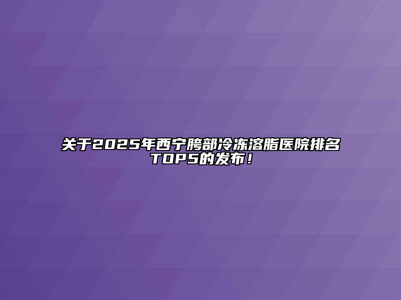 2025年西宁胯部冷冻溶脂医院排名TOP5的发布！