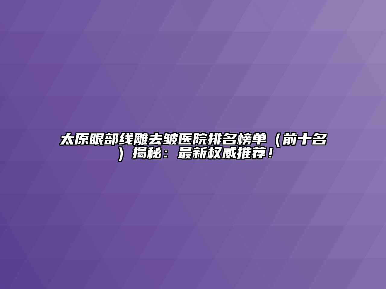 太原眼部线雕去皱医院排名榜单（前十名）揭秘：最新权威推荐！