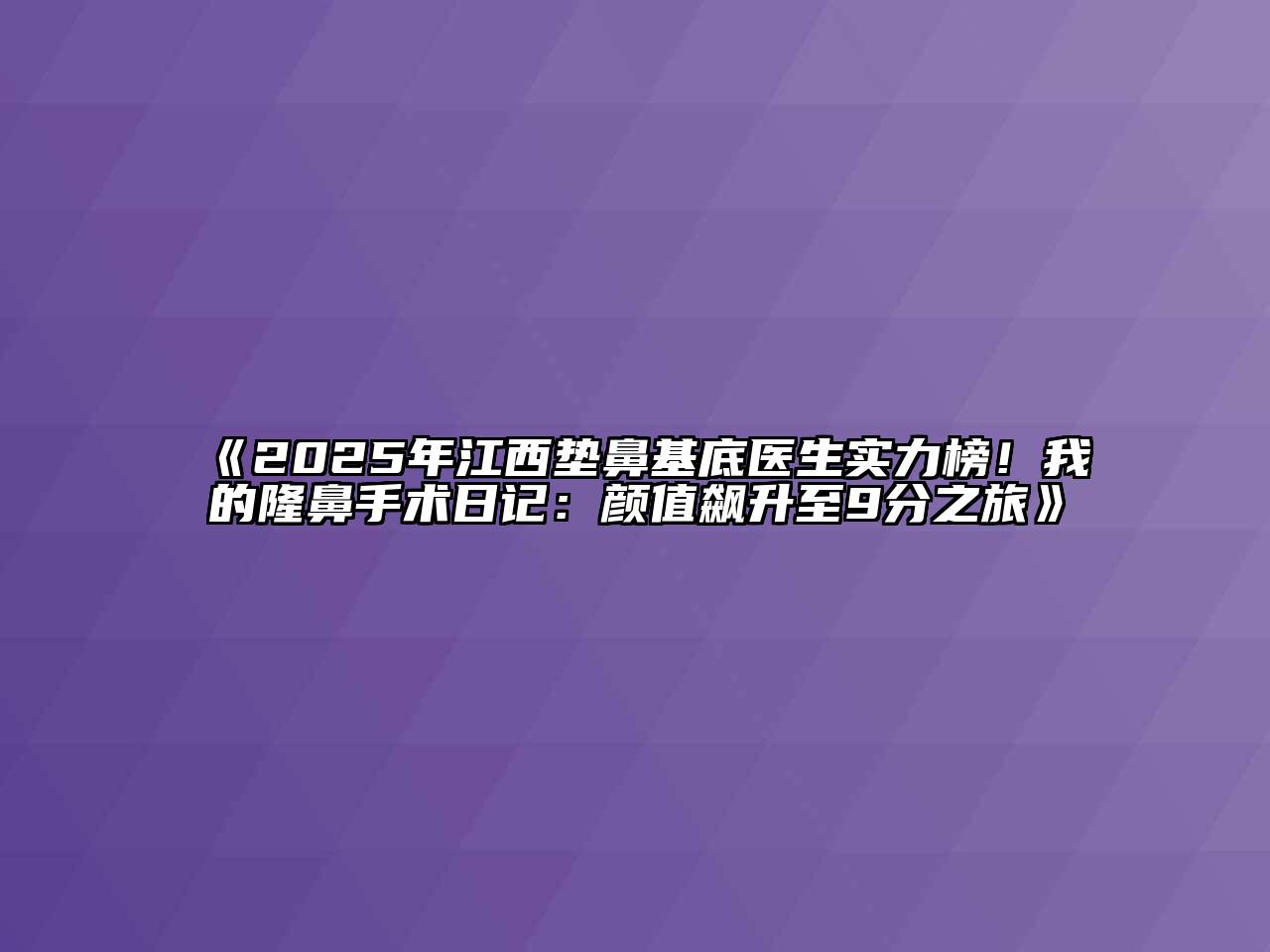 2025年江西垫鼻基底医生实力榜！我的隆鼻手术日记：颜值飙升至9分之旅