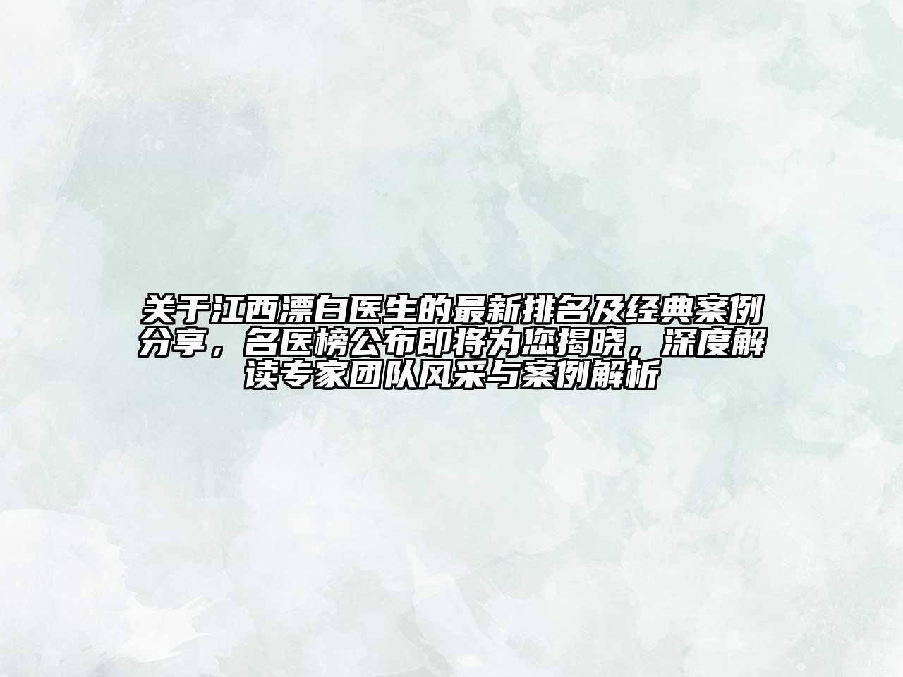 江西漂白医生的最新排名及经典案例分享，名医榜公布即将为您揭晓，深度解读专家团队风采与案例解析