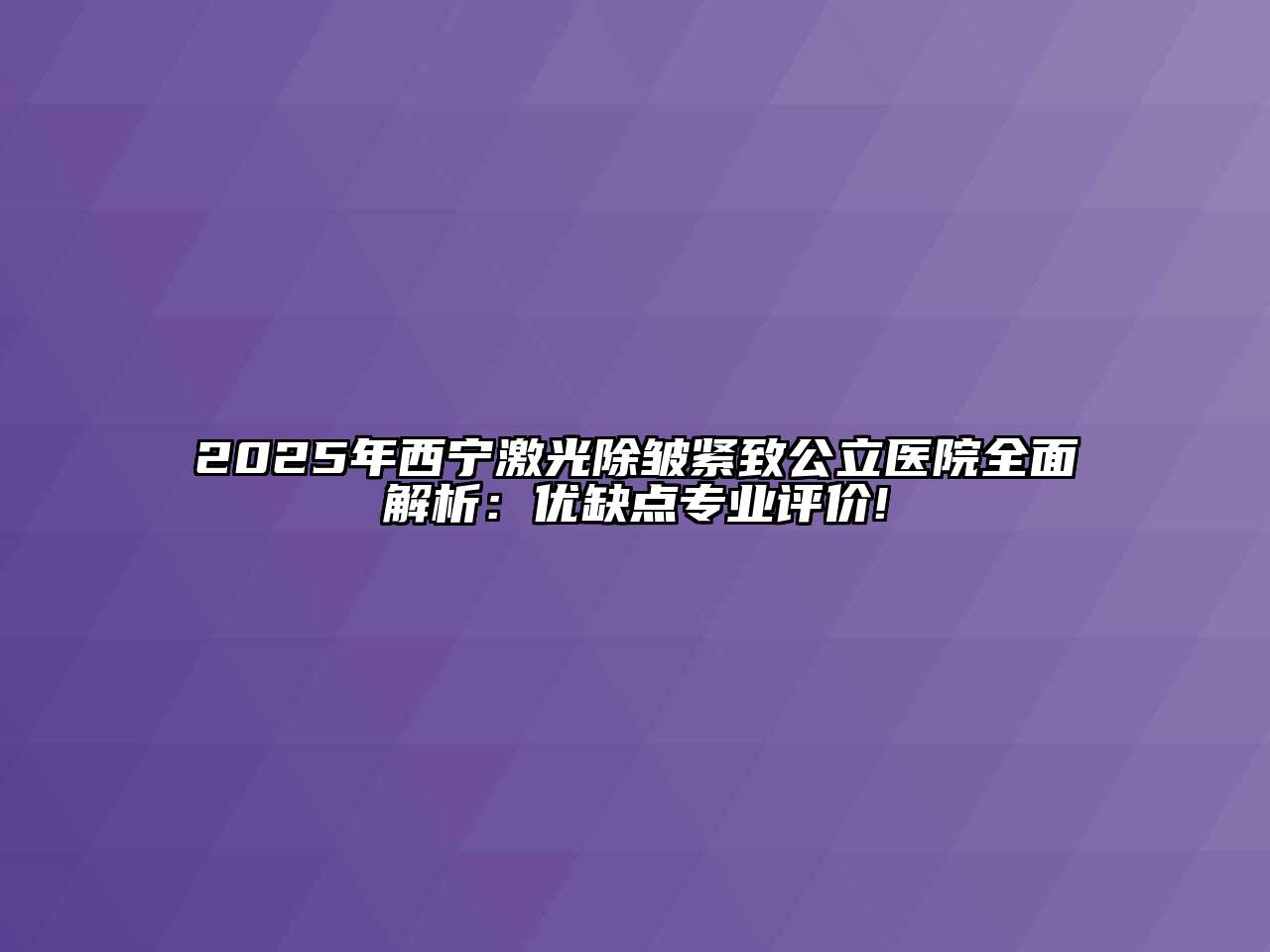 2025年西宁激光除皱紧致公立医院全面解析：优缺点专业评价!