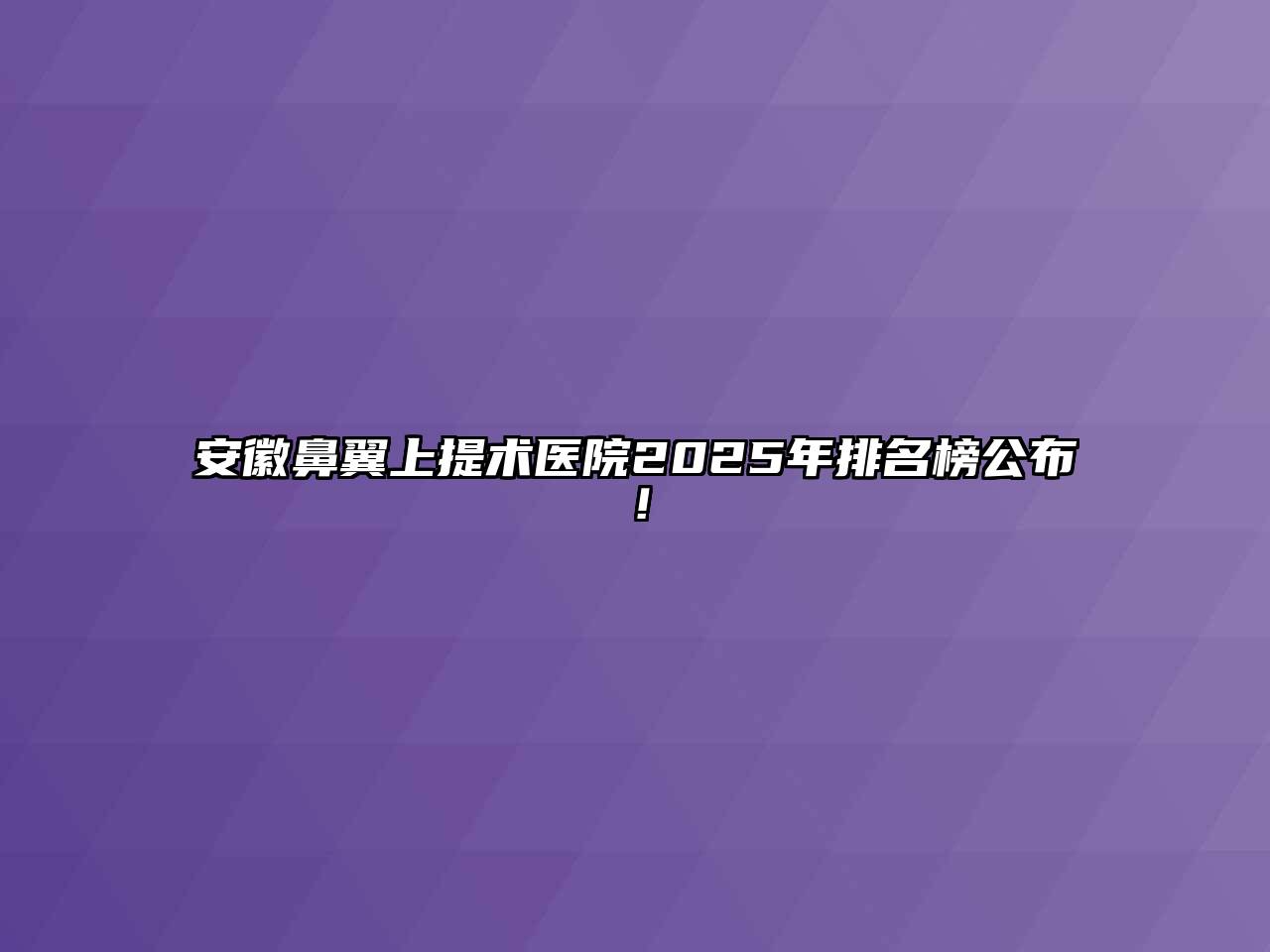 安徽鼻翼上提术医院2025年排名榜公布！