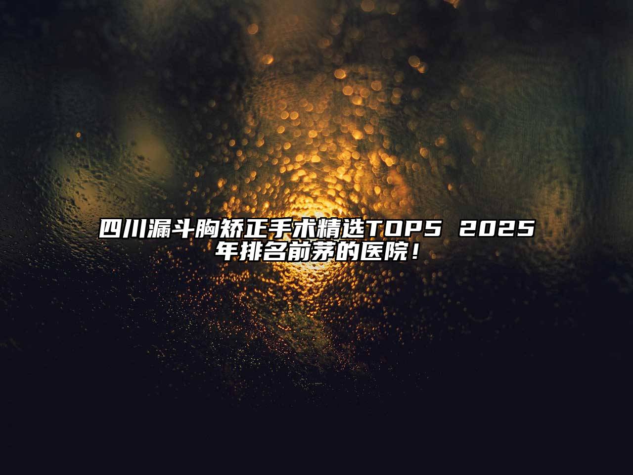 四川漏斗胸矫正手术精选TOP5 2025年排名前茅的医院！