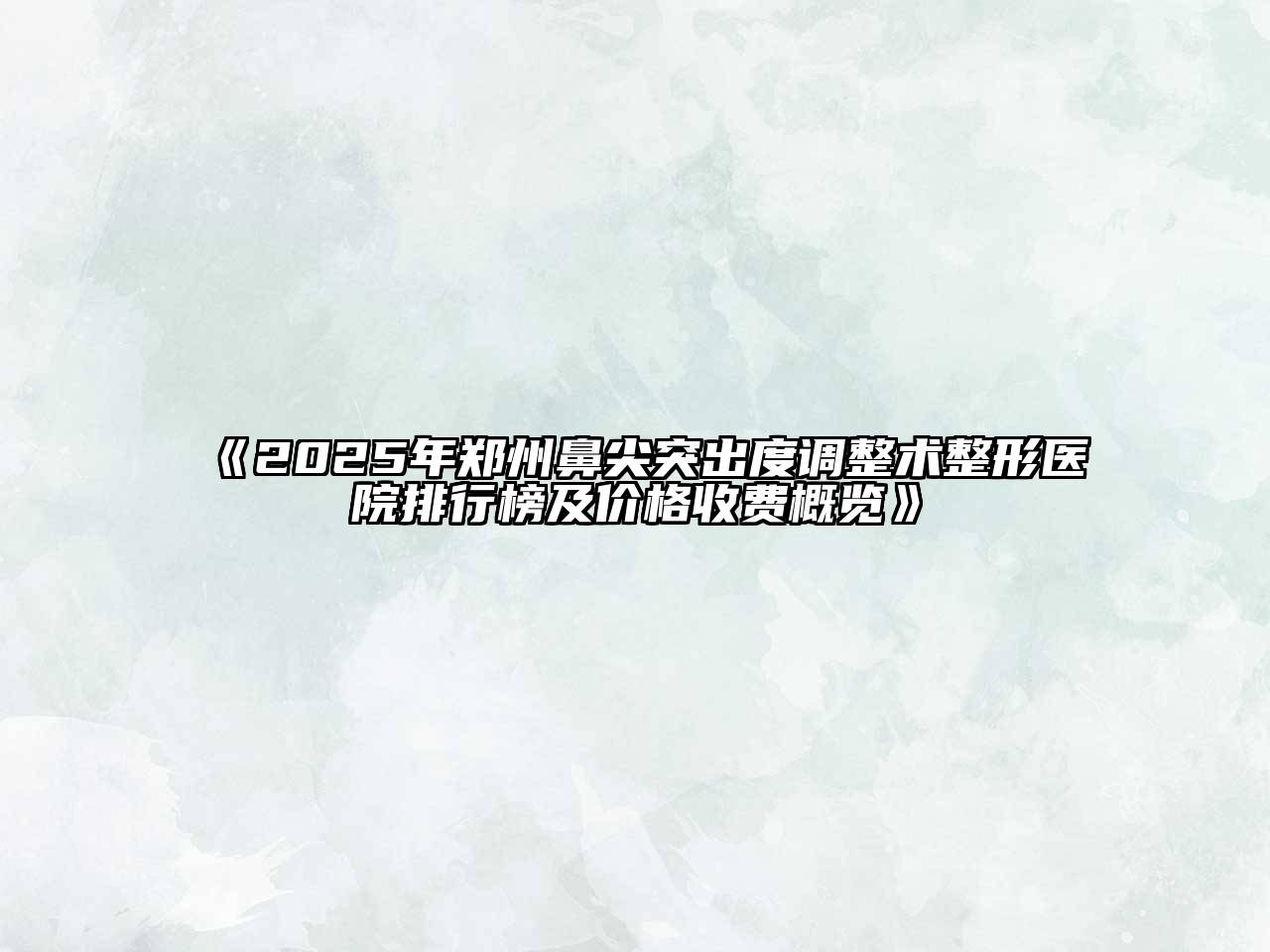 2025年郑州鼻尖突出度调整术整形医院排行榜及价格收费概览