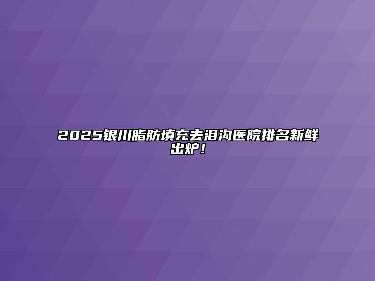 2025银川脂肪填充去泪沟医院排名新鲜出炉！