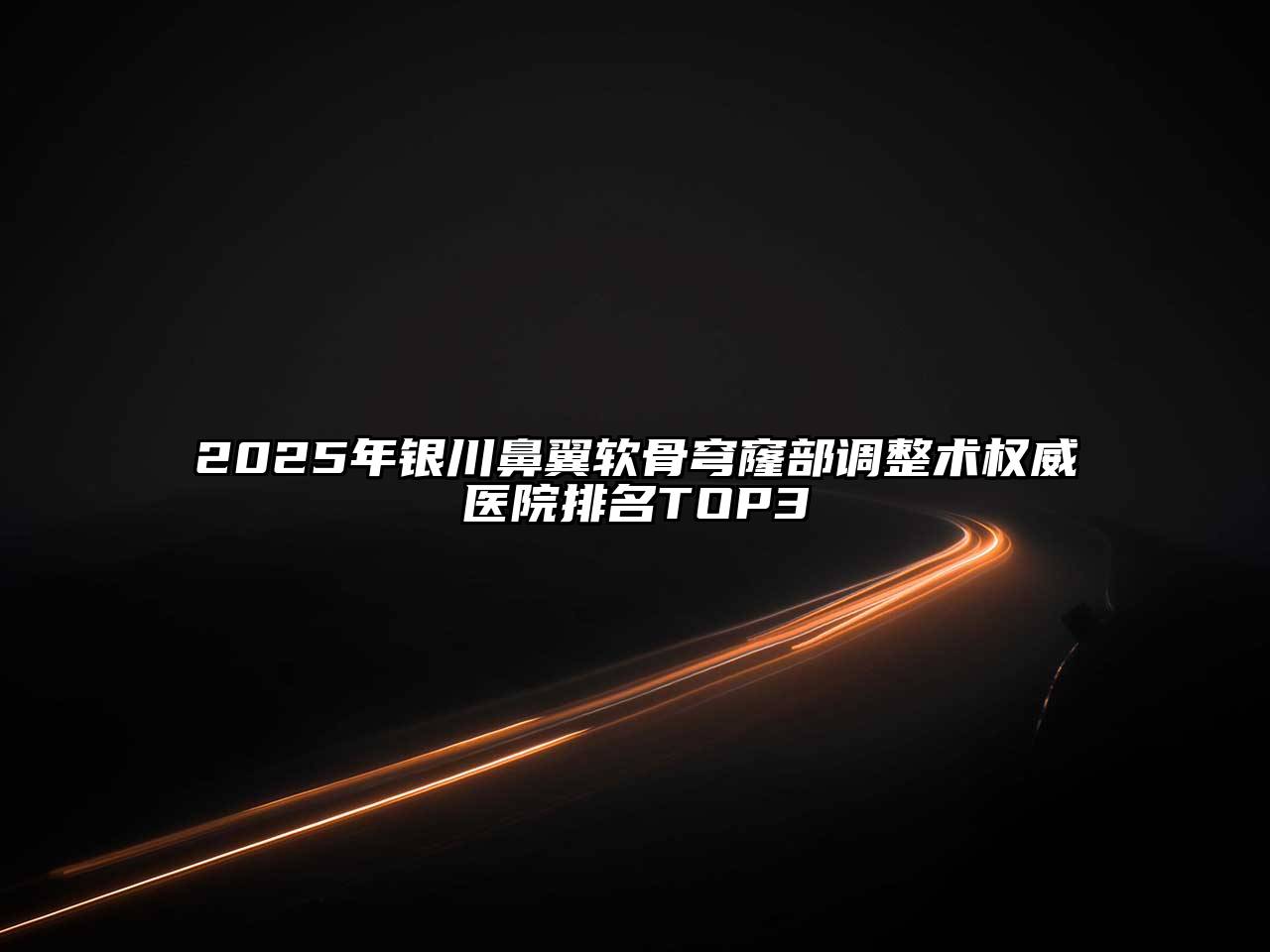 2025年银川鼻翼软骨穹窿部调整术权威医院排名TOP3