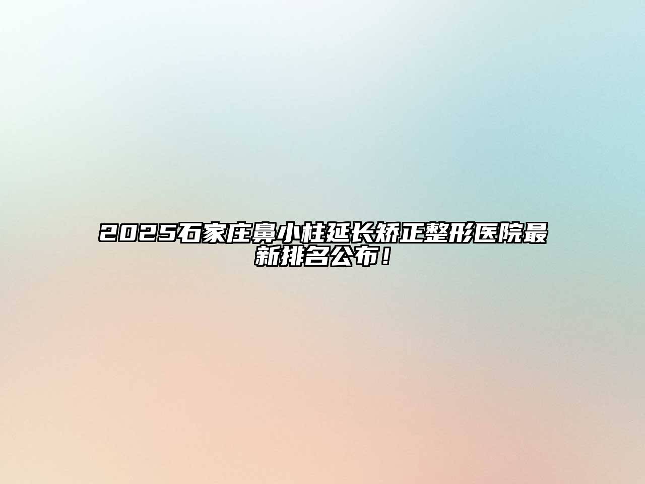 2025石家庄鼻小柱延长矫正整形医院最新排名公布！