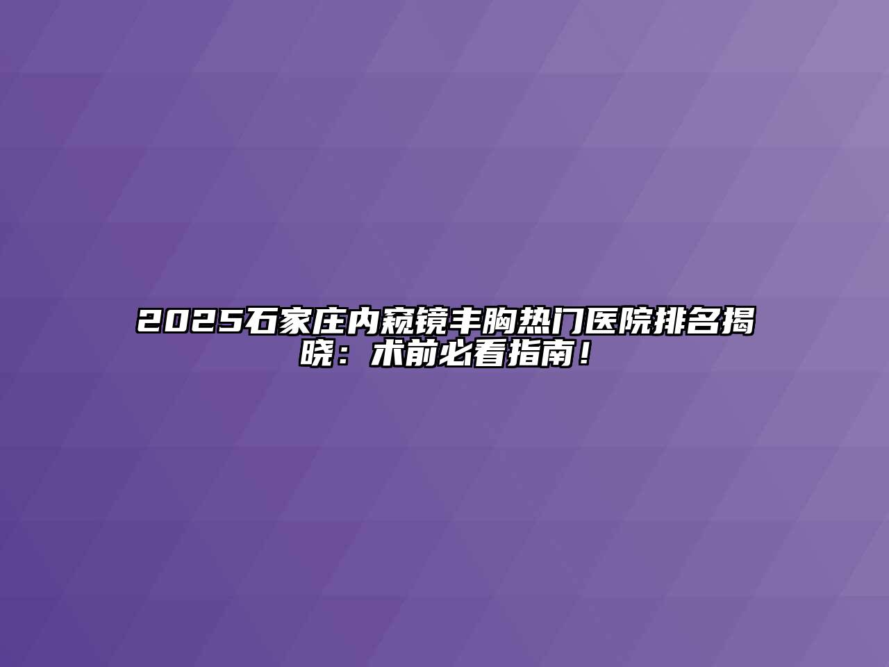 2025石家庄内窥镜丰胸热门医院排名揭晓：术前必看指南！