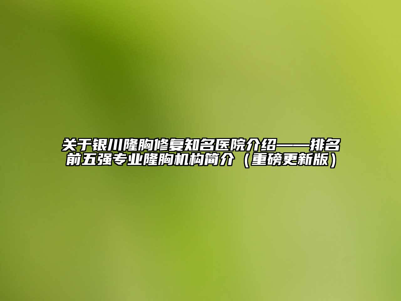 银川隆胸修复知名医院介绍——排名前五强专业隆胸机构简介（重磅更新版）