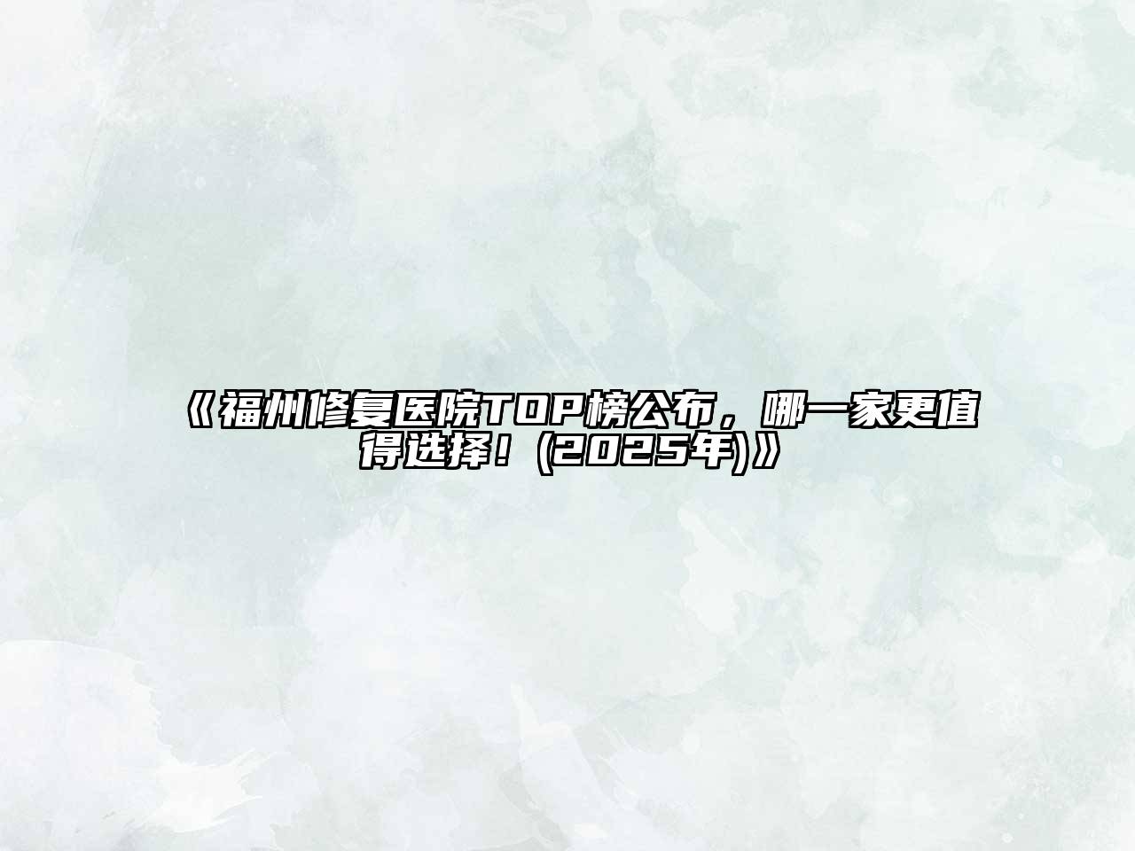 福州修复医院TOP榜公布，哪一家更值得选择！(2025年)