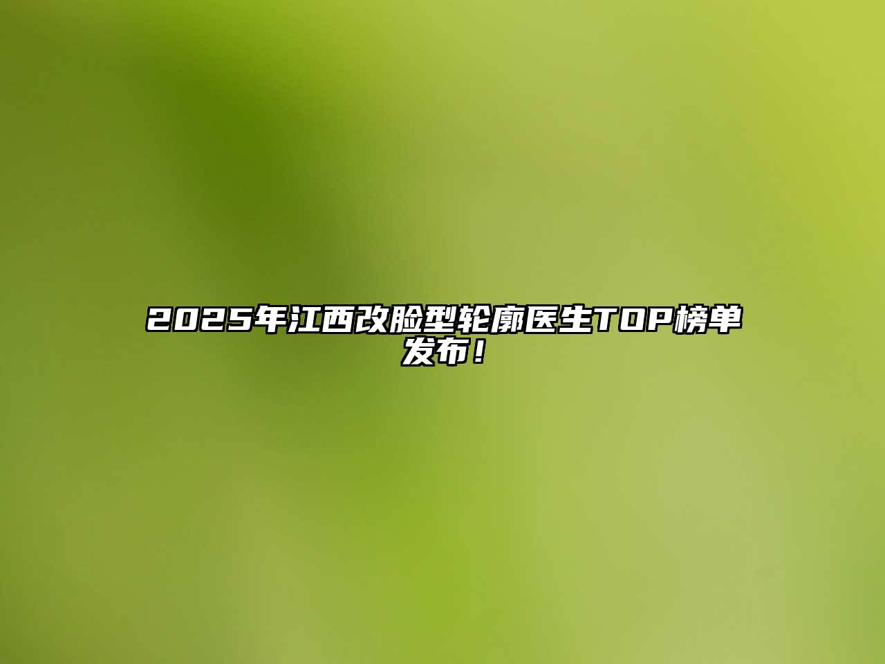 2025年江西改脸型轮廓医生TOP榜单发布！