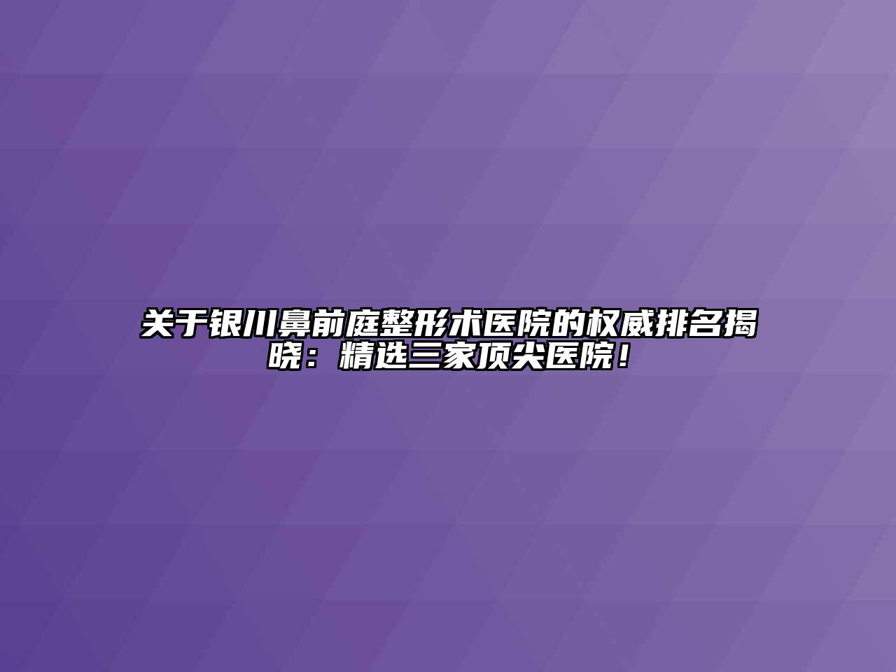银川鼻前庭整形术医院的权威排名揭晓：精选三家顶尖医院！