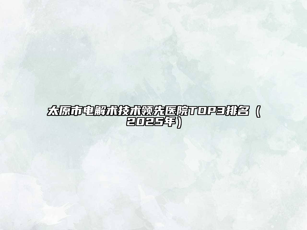 太原市电解术技术领先医院TOP3排名（2025年）