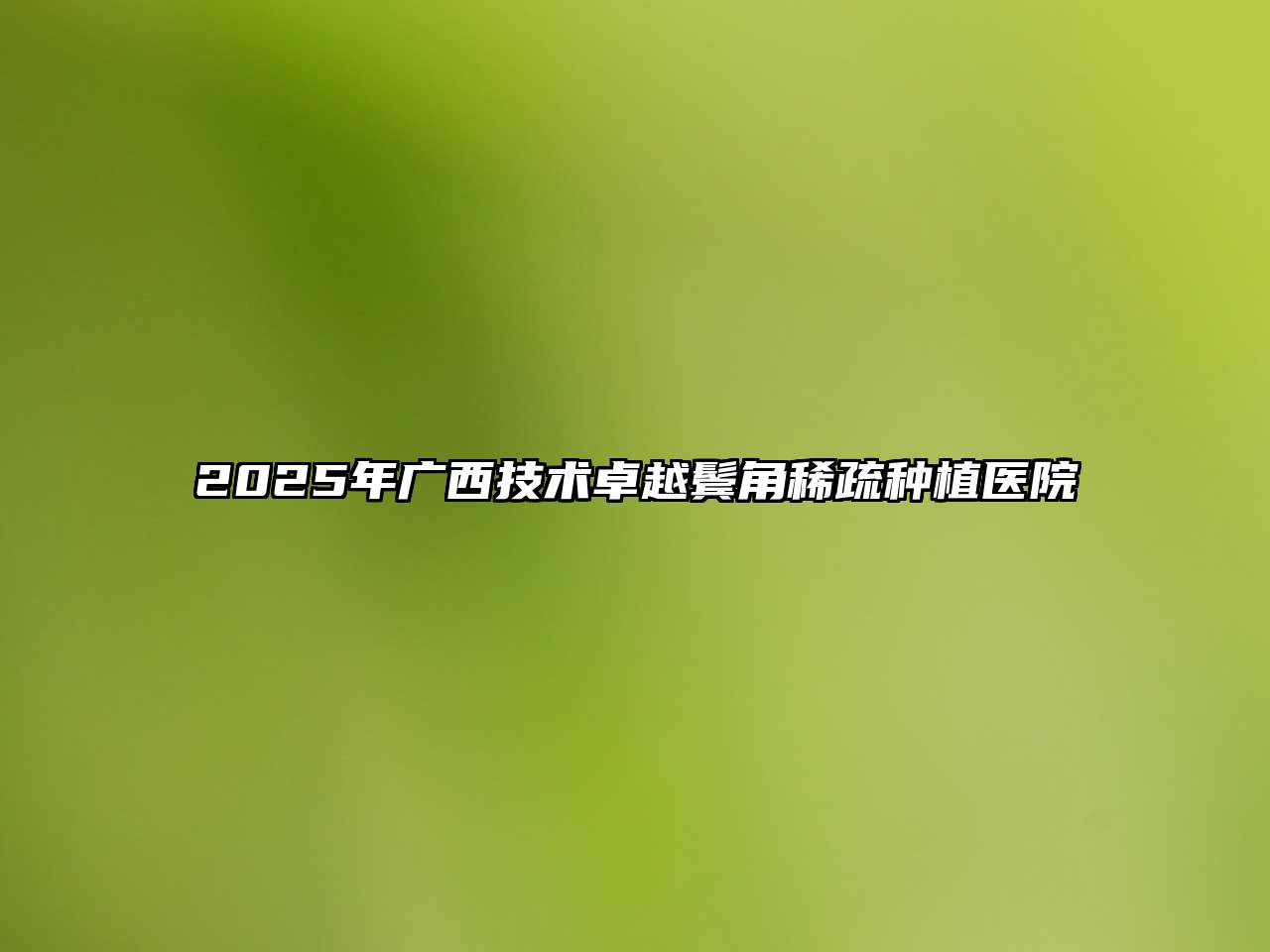 2025年广西技术卓越鬓角稀疏种植医院