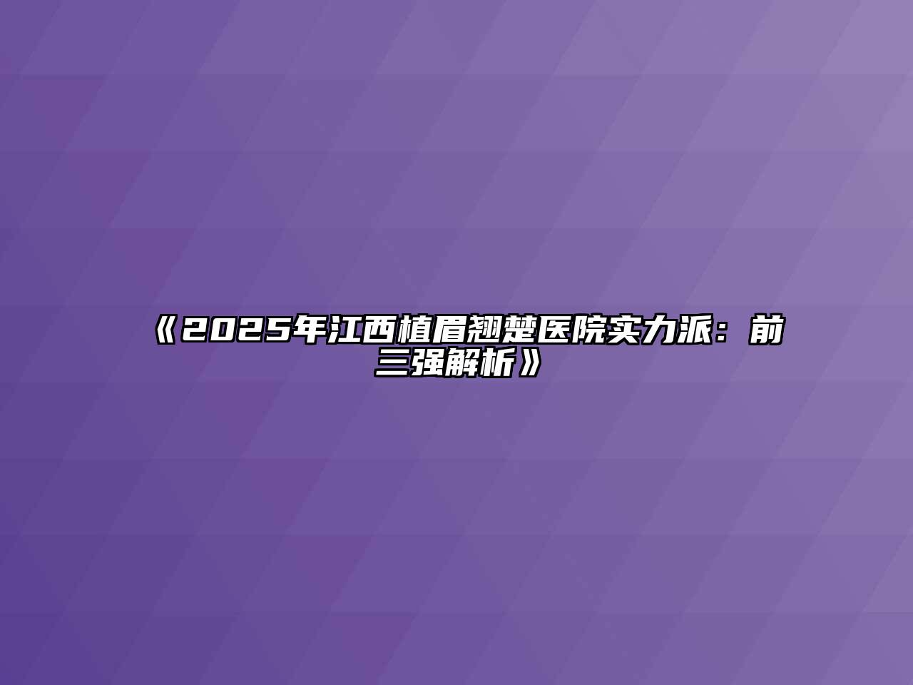 2025年江西植眉翘楚医院实力派：前三强解析