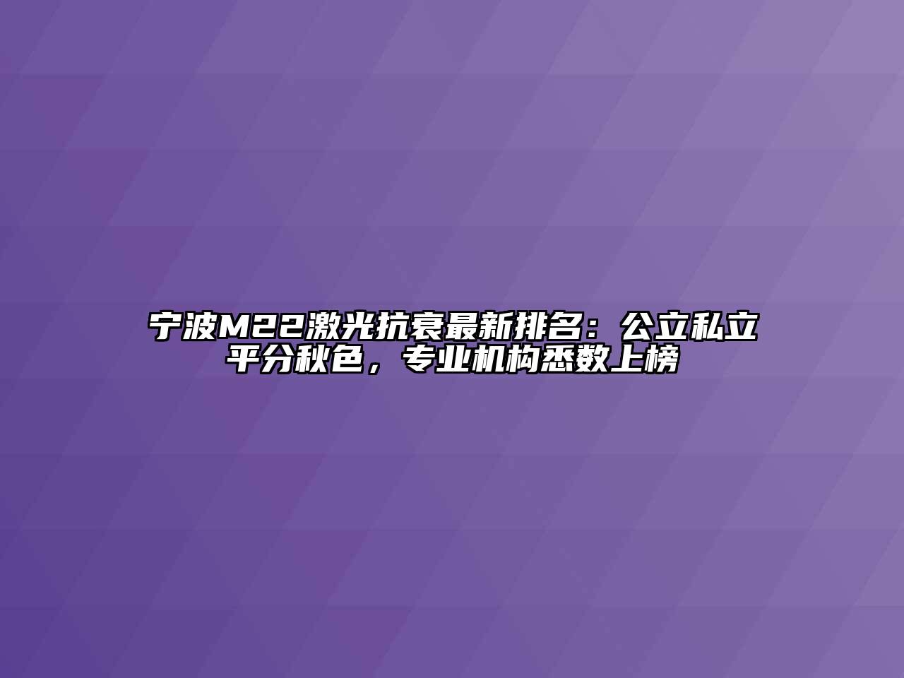 宁波M22激光抗衰最新排名：公立私立平分秋色，专业机构悉数上榜