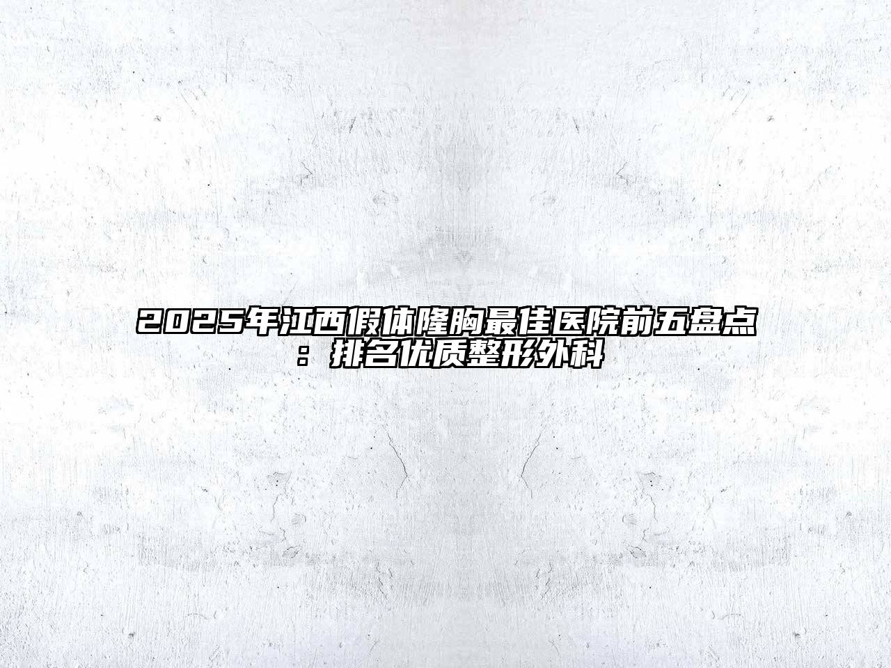 2025年江西假体隆胸最佳医院前五盘点：排名优质整形外科