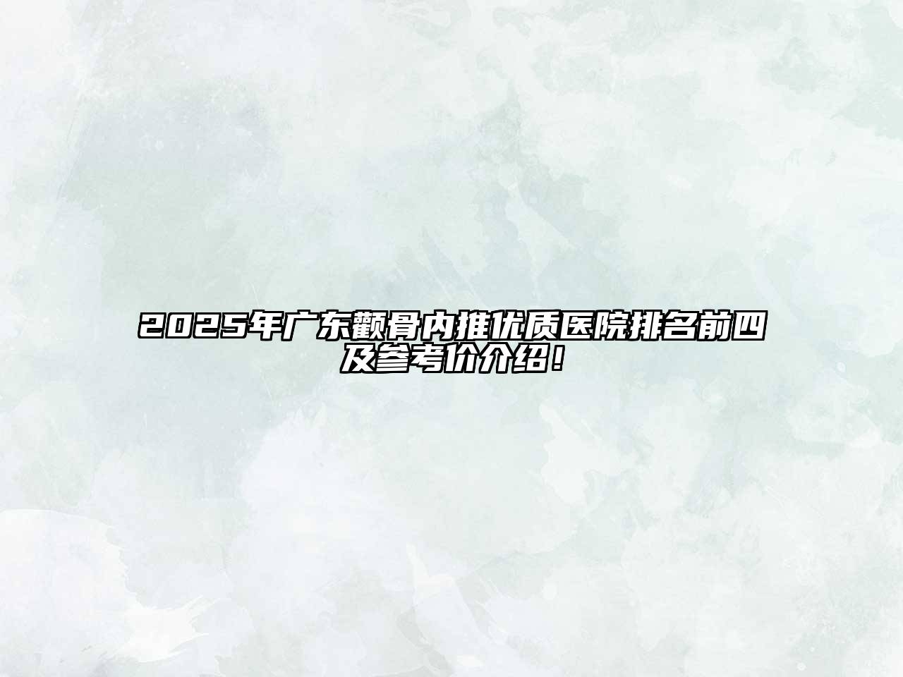 2025年广东颧骨内推优质医院排名前四及参考价介绍！