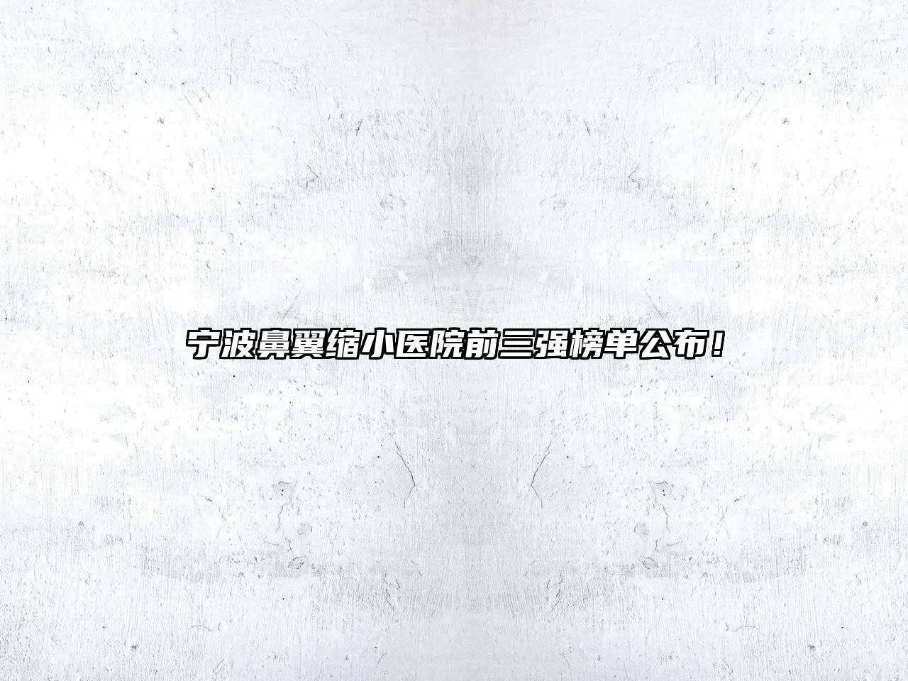 宁波鼻翼缩小医院前三强榜单公布！