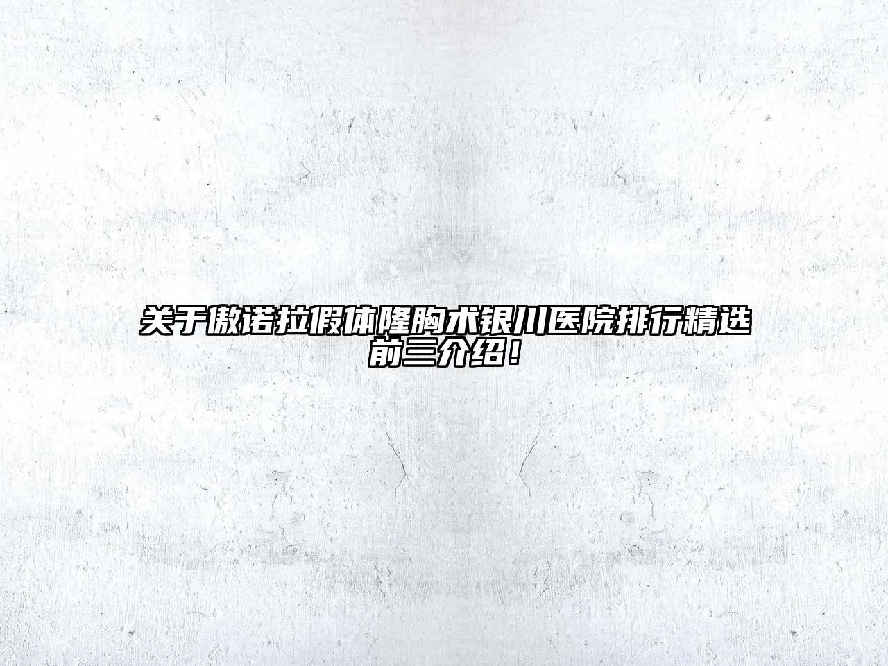 傲诺拉假体隆胸术银川医院排行精选前三介绍！