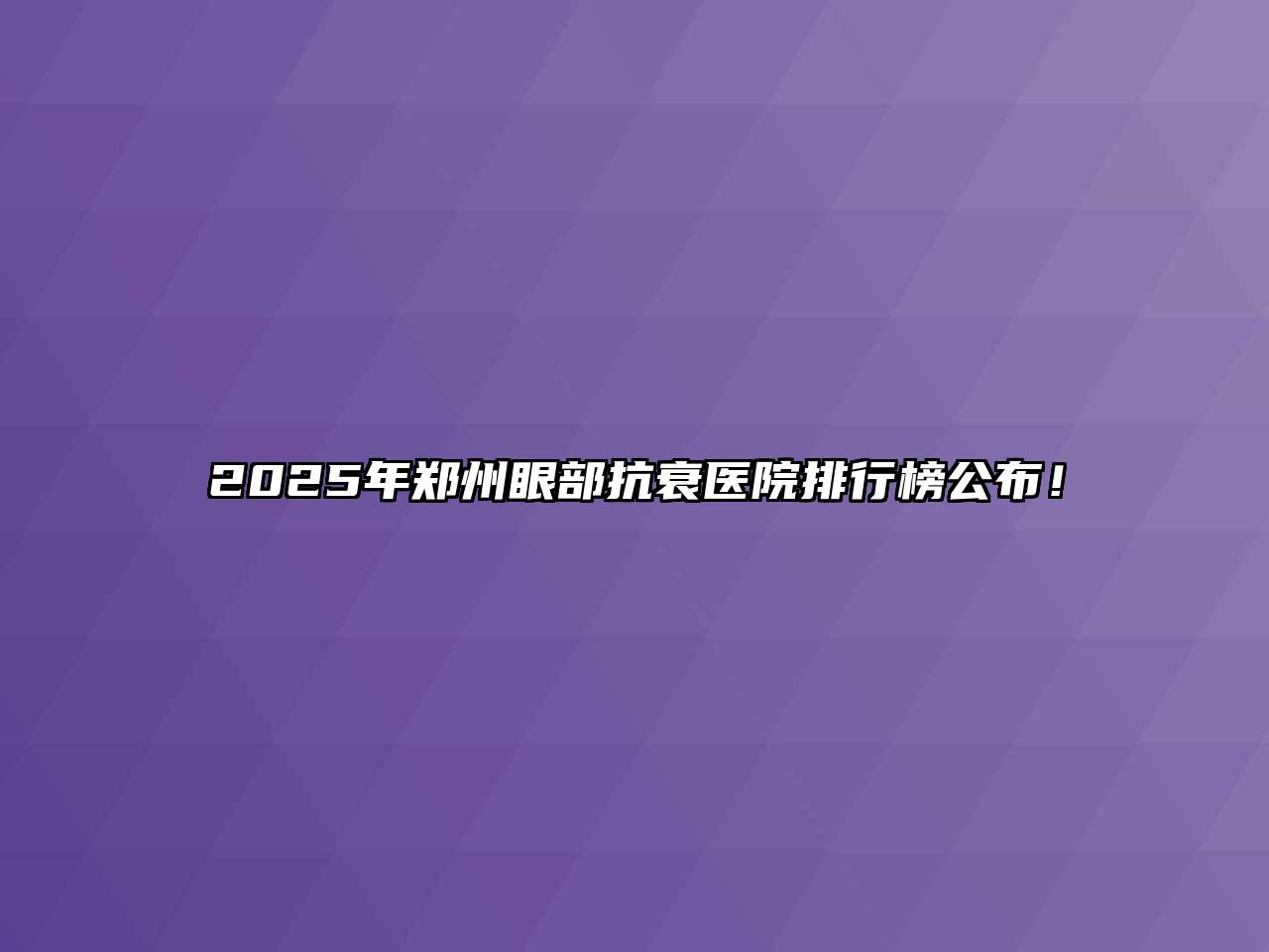 2025年郑州眼部抗衰医院排行榜公布！