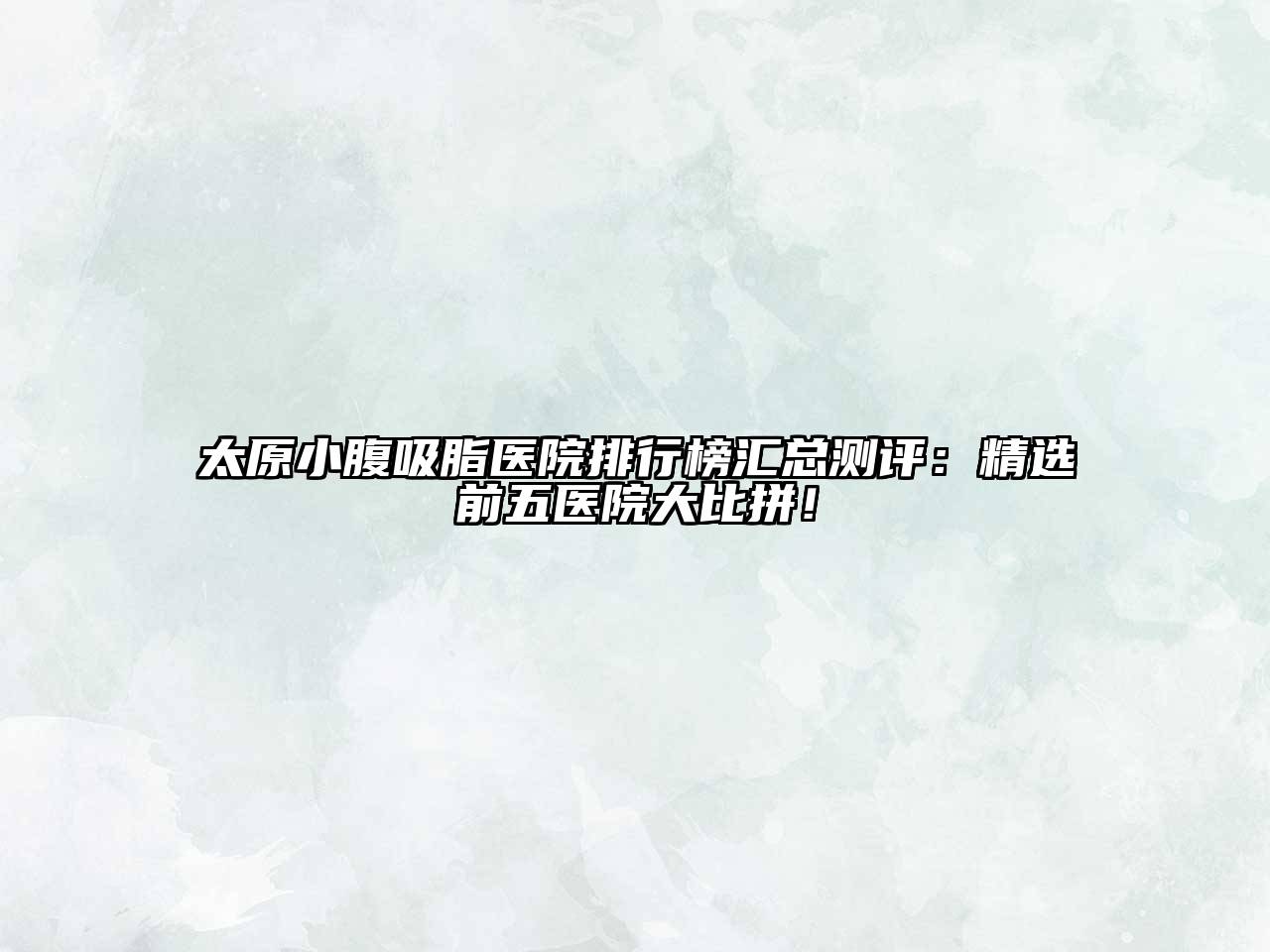 太原小腹吸脂医院排行榜汇总测评：精选前五医院大比拼！