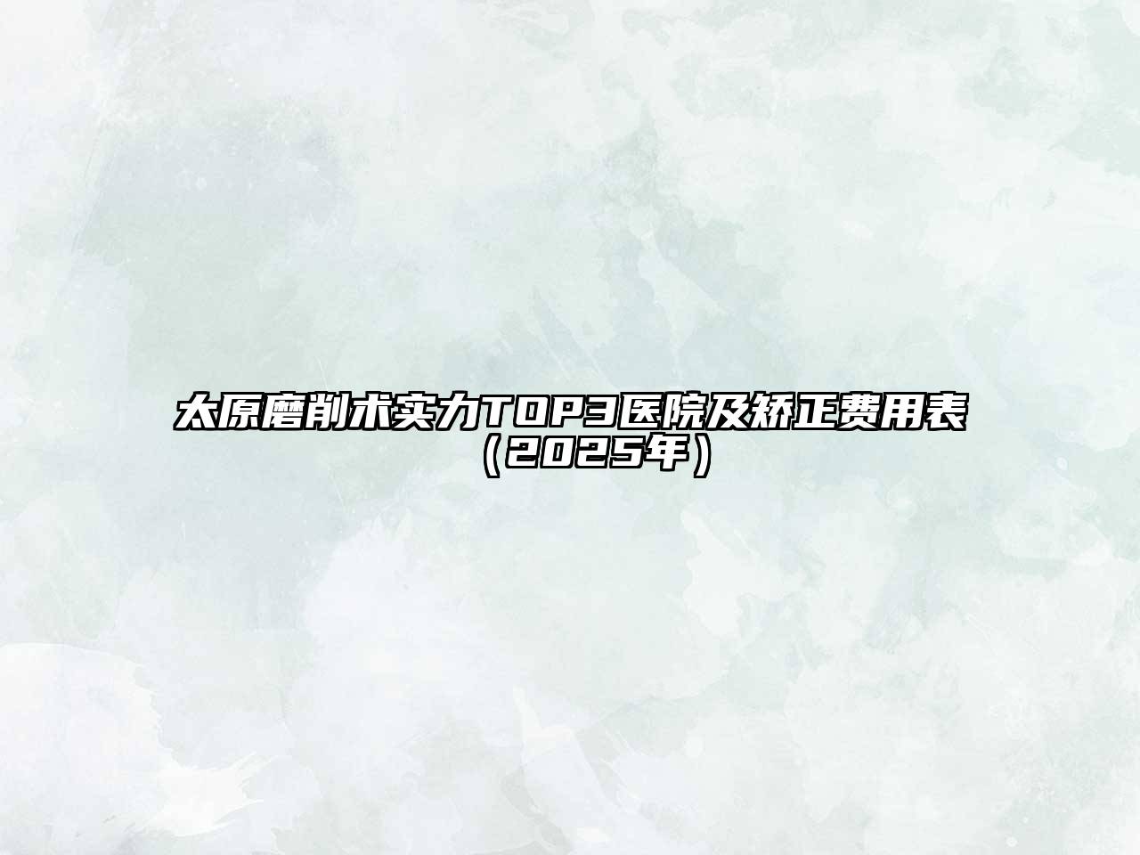 太原磨削术实力TOP3医院及矫正费用表（2025年）