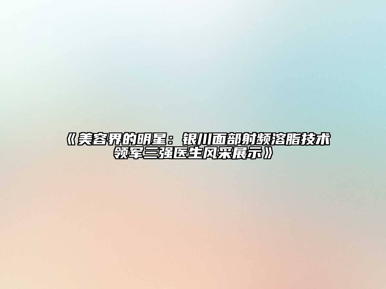 美容界的明星：银川面部射频溶脂技术领军三强医生风采展示