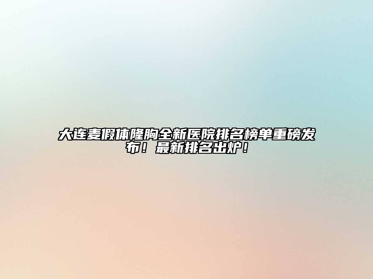 大连麦假体隆胸全新医院排名榜单重磅发布！最新排名出炉！