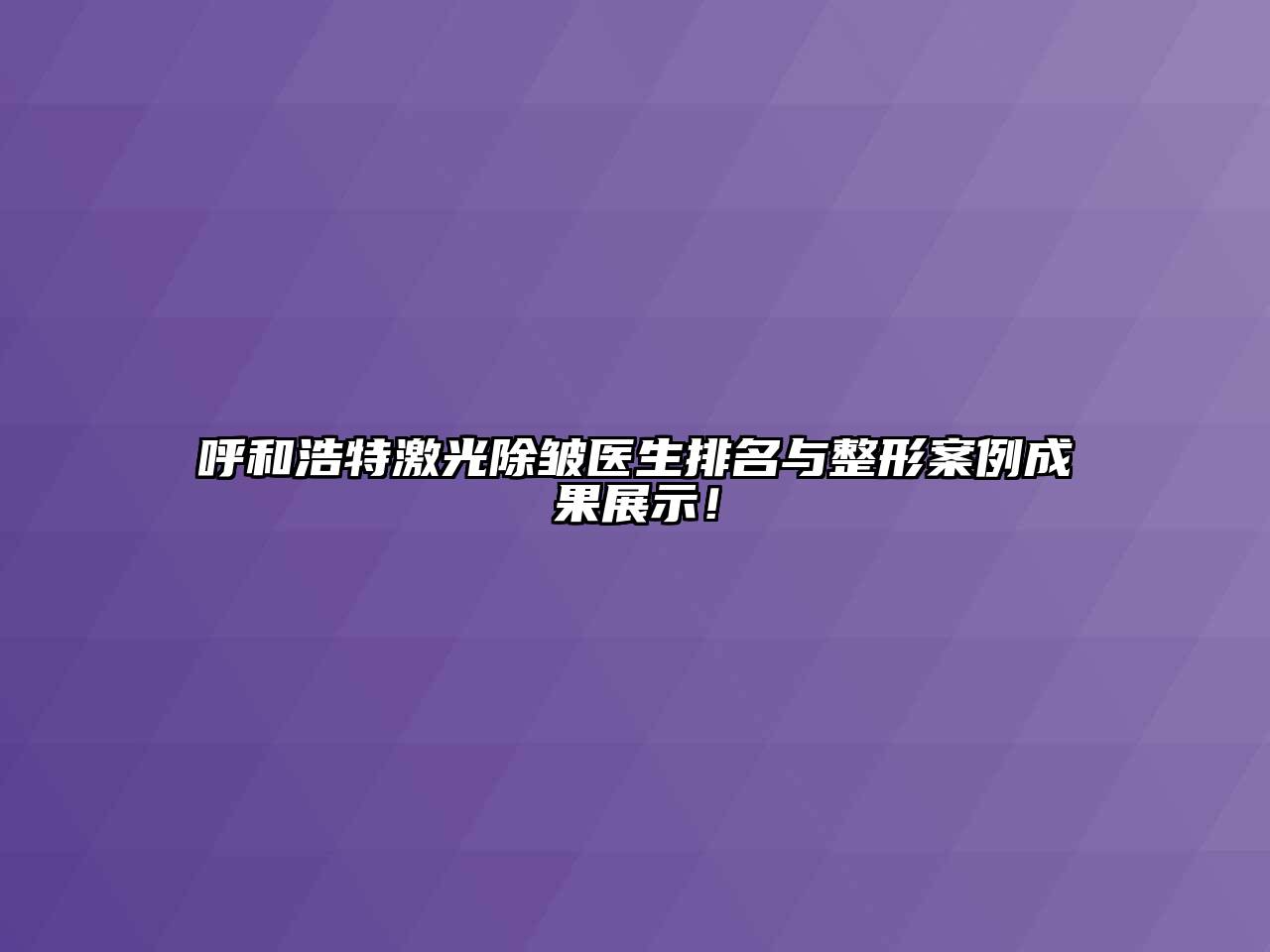 呼和浩特激光除皱医生排名与整形案例成果展示！