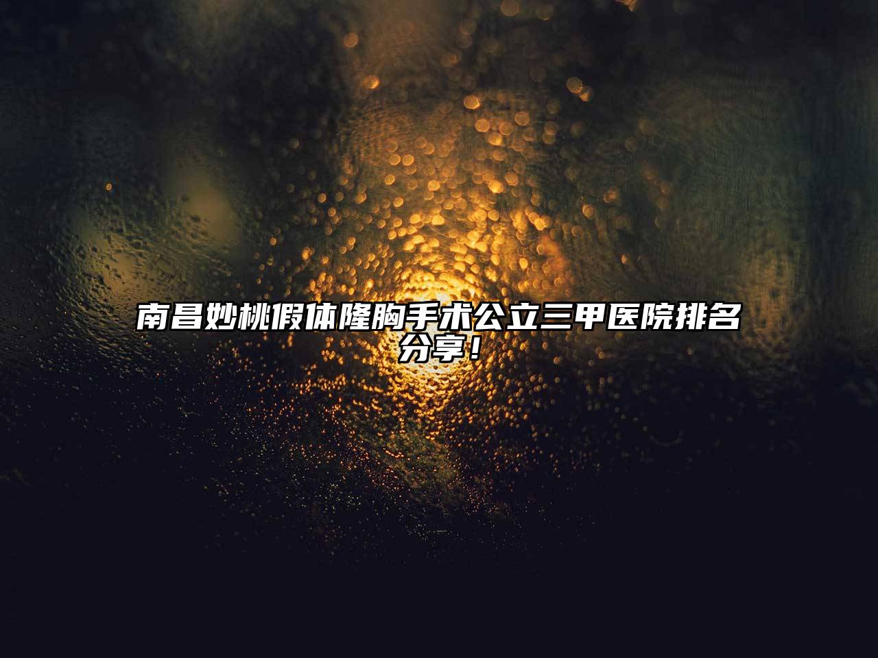 南昌妙桃假体隆胸手术公立三甲医院排名分享！