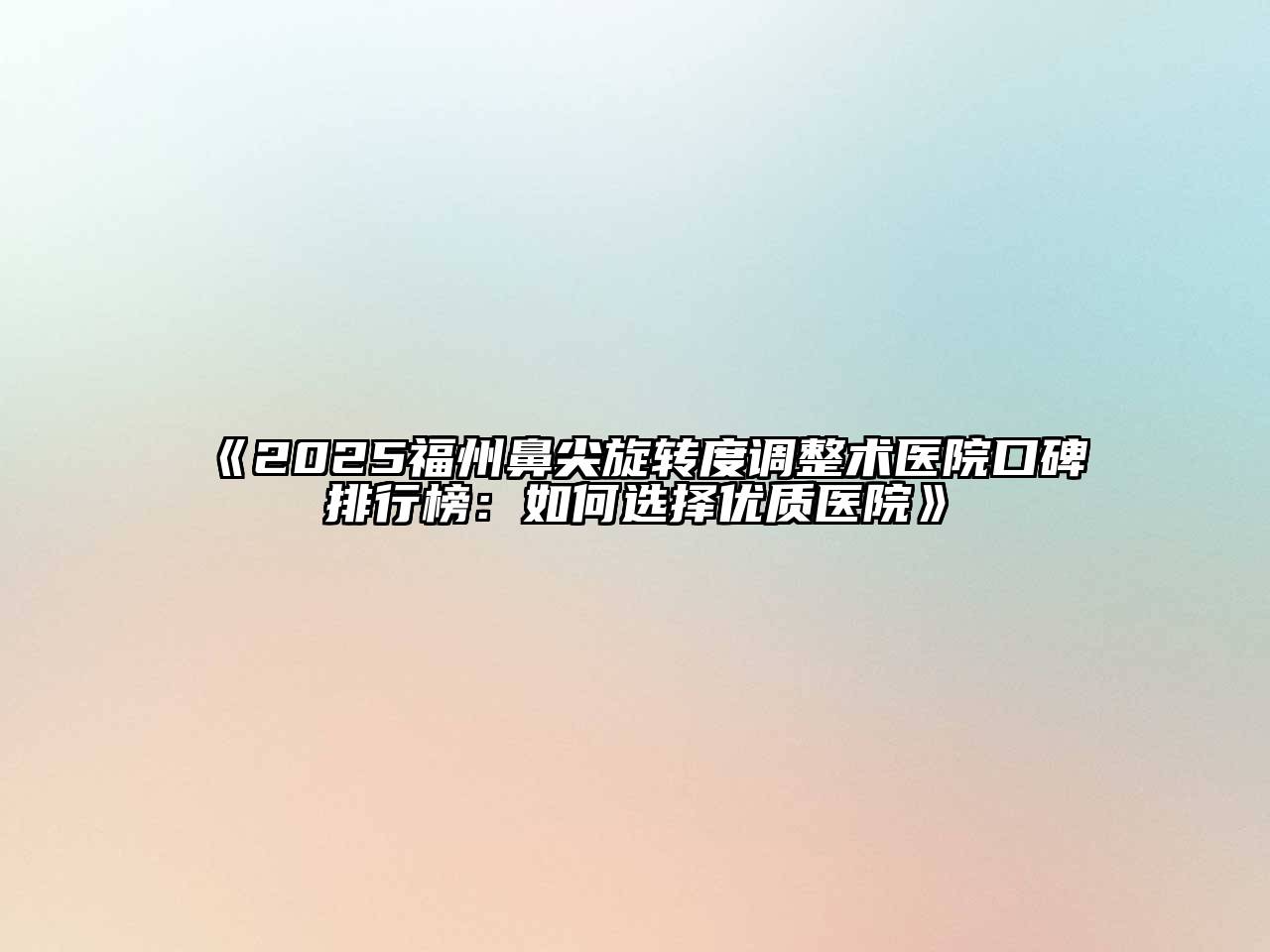 2025福州鼻尖旋转度调整术医院口碑排行榜：如何选择优质医院