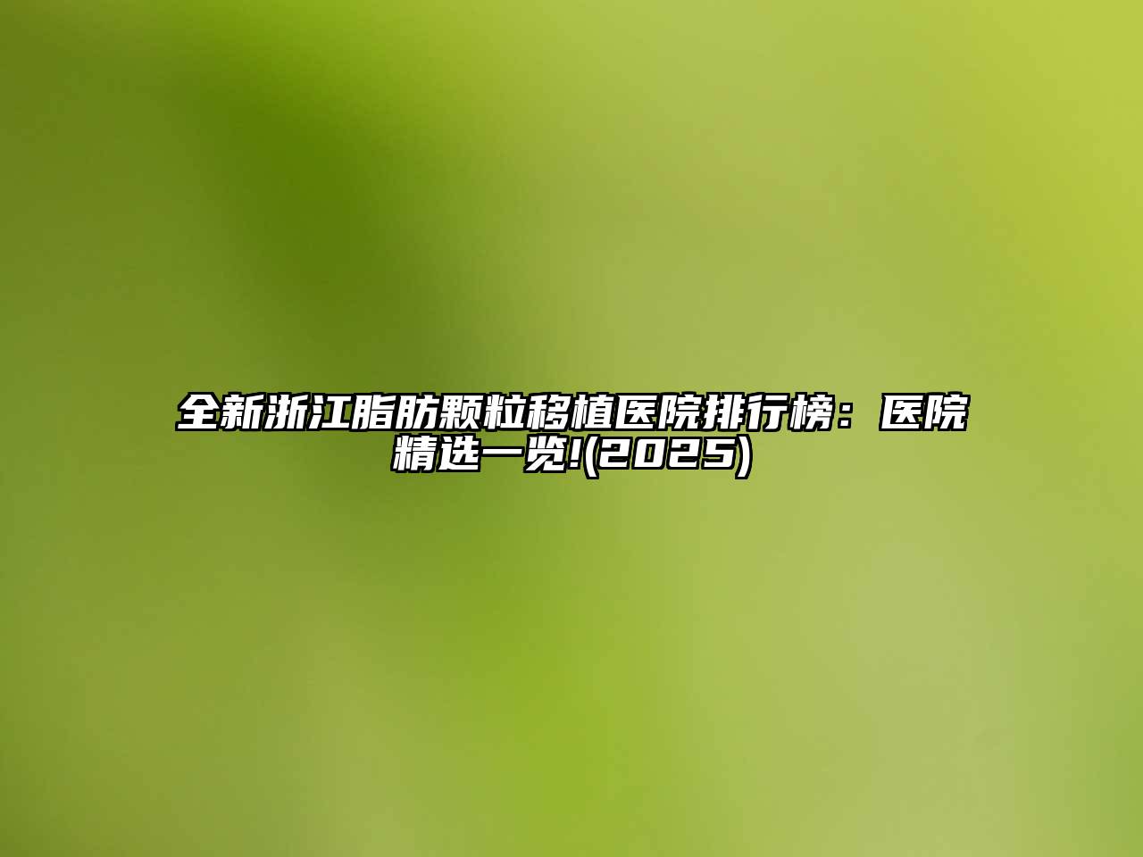 全新浙江脂肪颗粒移植医院排行榜：医院精选一览!2025年