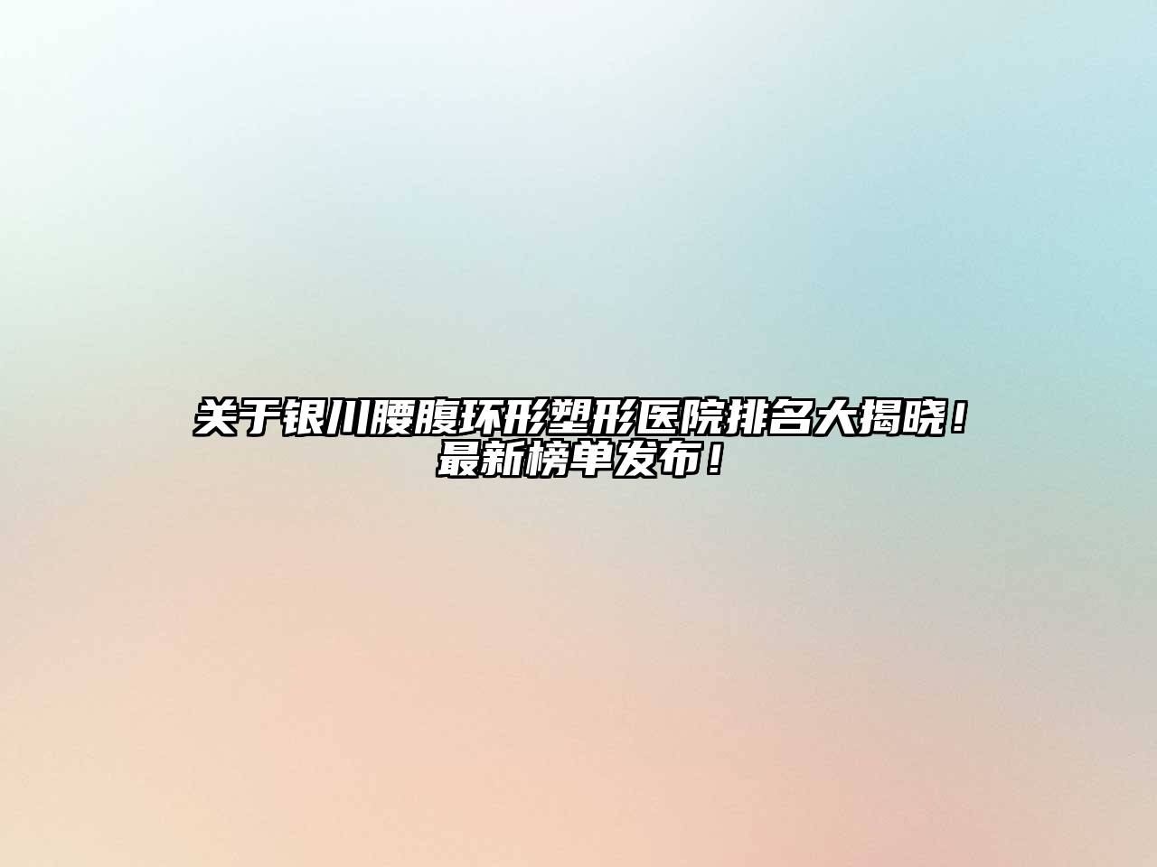 银川腰腹环形塑形医院排名大揭晓！最新榜单发布！