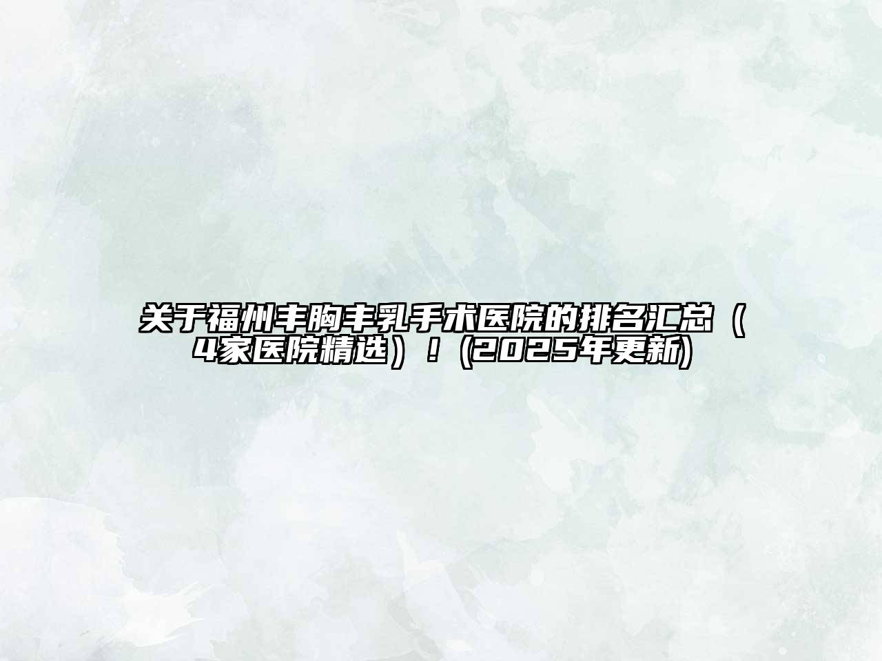 福州丰胸丰乳手术医院的排名汇总（4家医院精选）！(2025年更新)
