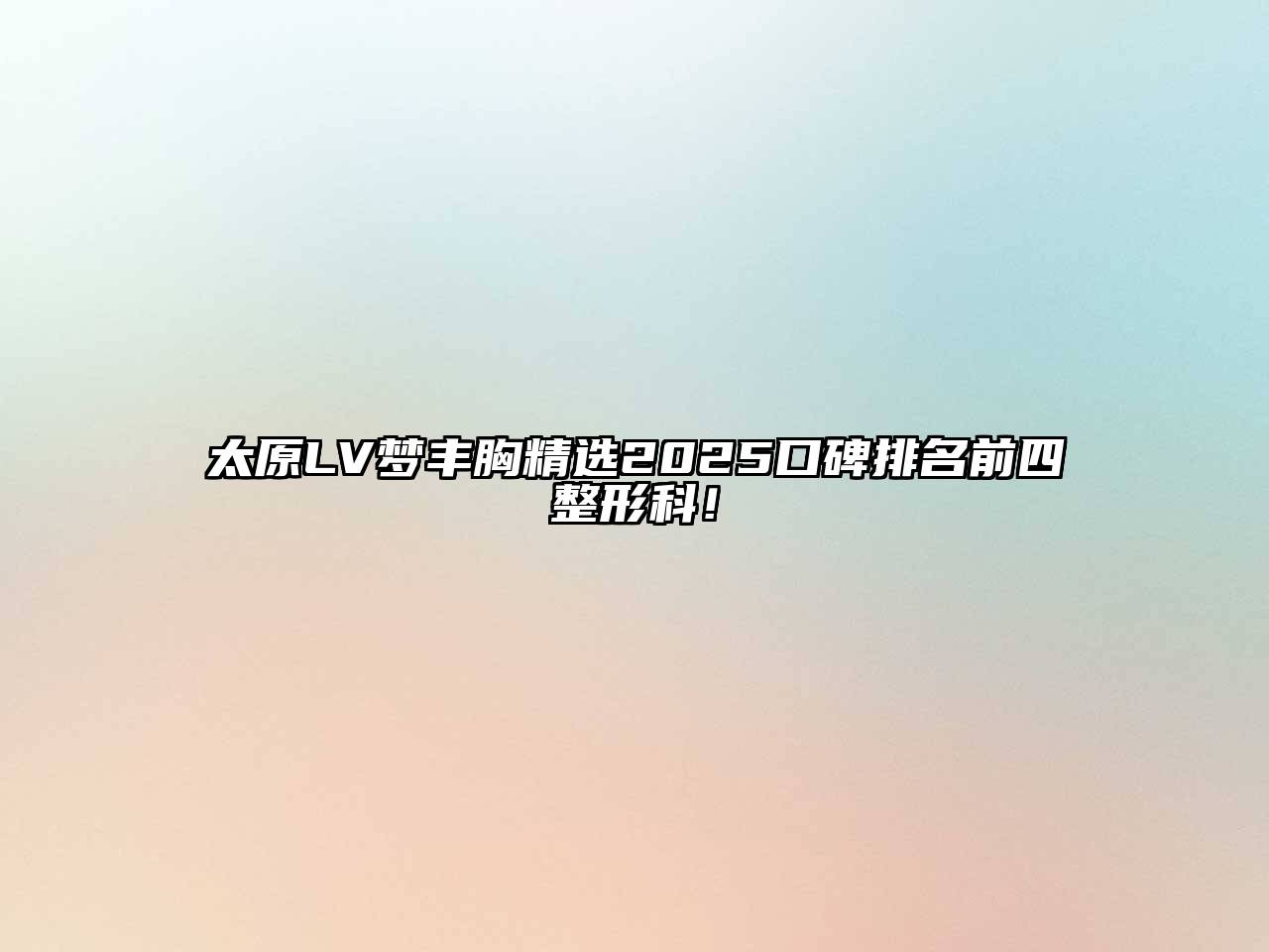太原LV梦丰胸精选2025口碑排名前四整形科！