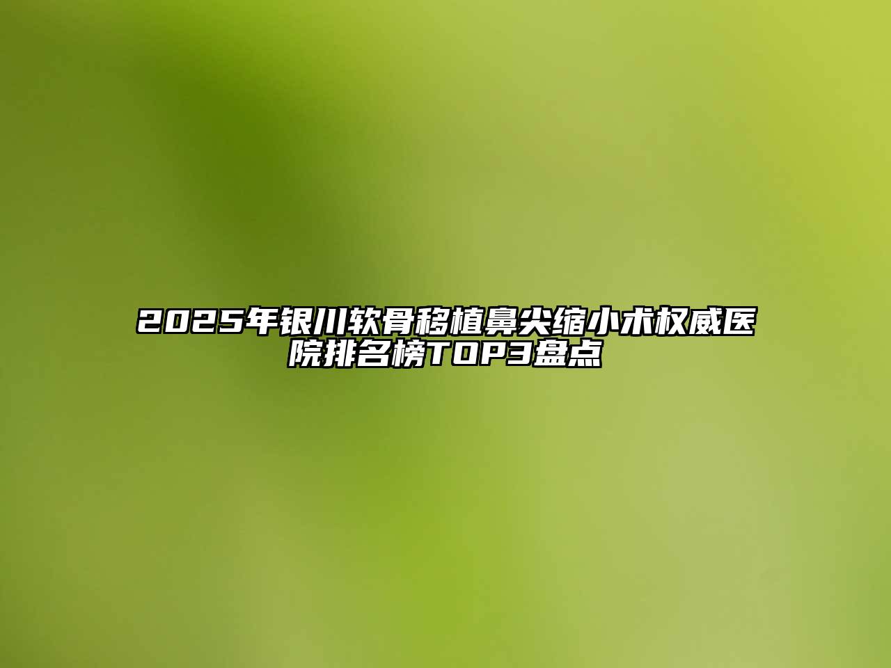 2025年银川软骨移植鼻尖缩小术权威医院排名榜TOP3盘点