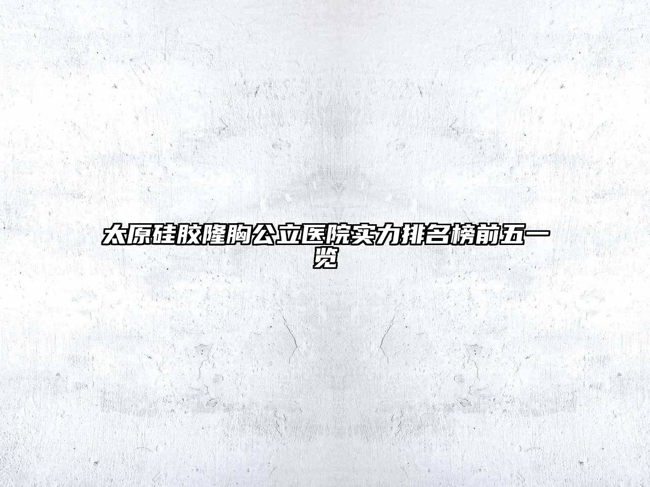 太原硅胶隆胸公立医院实力排名榜前五一览