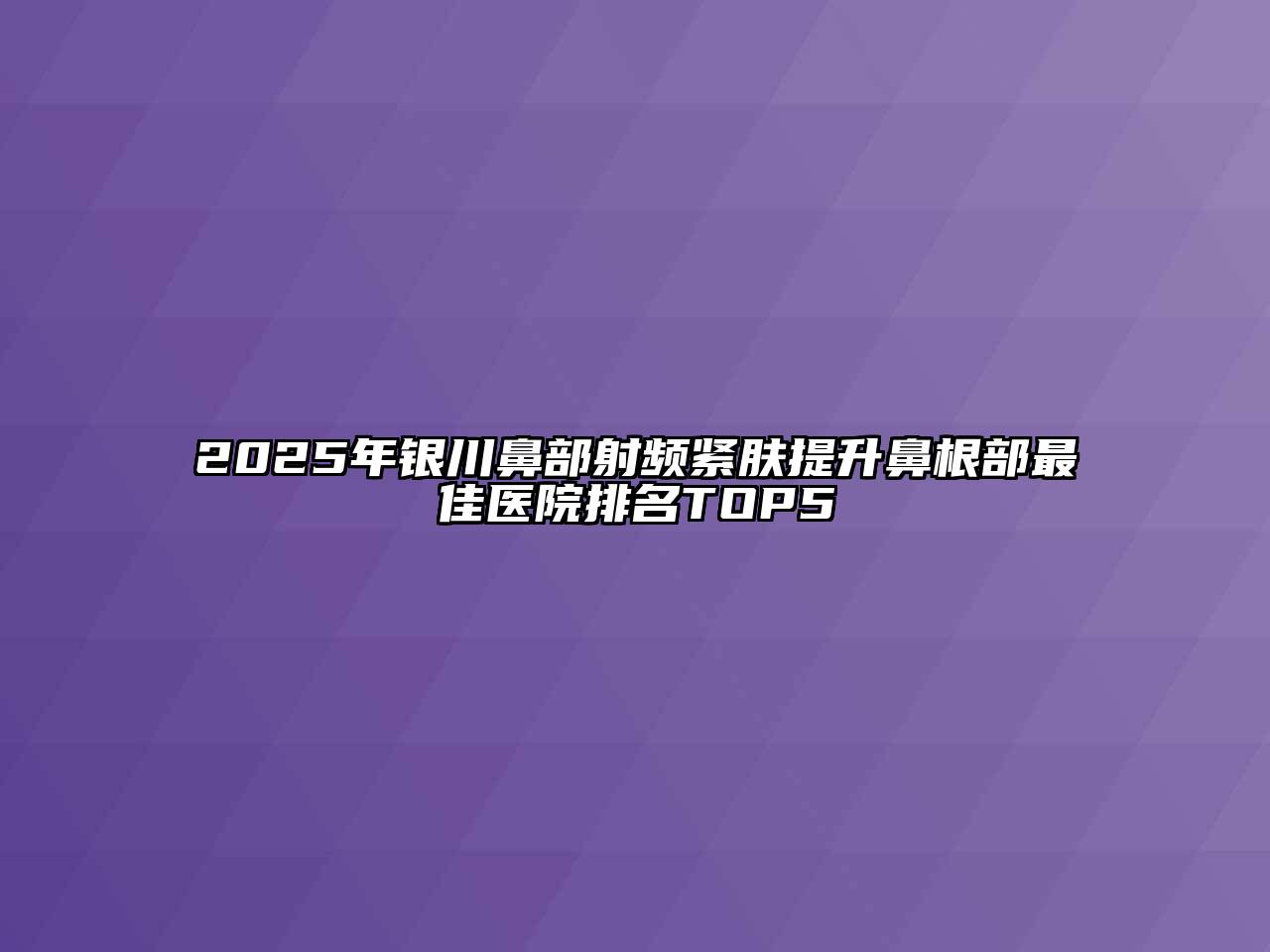 2025年银川鼻部射频紧肤提升鼻根部最佳医院排名TOP5