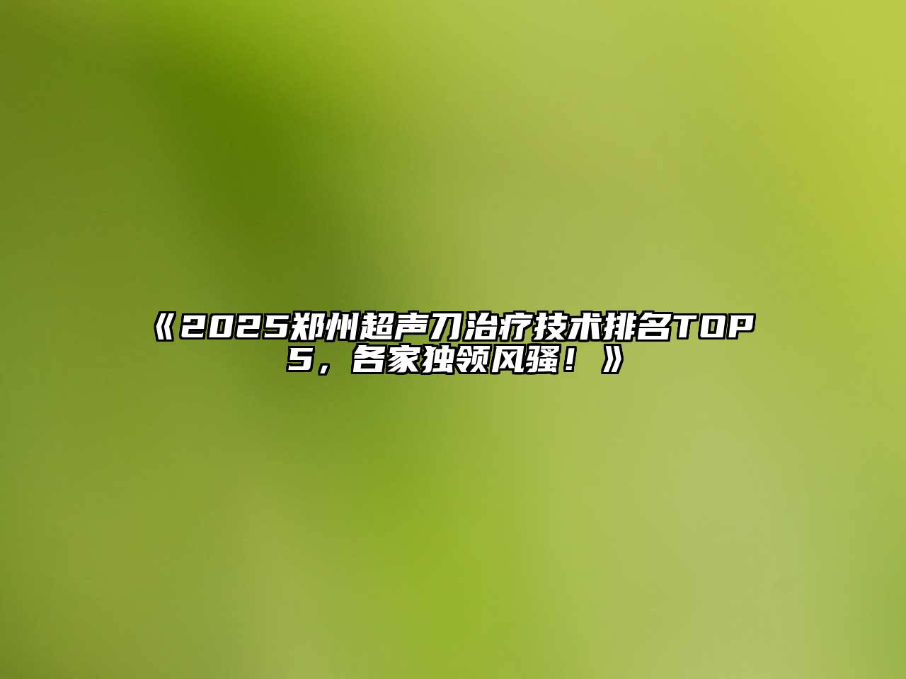2025郑州超声刀治疗技术排名TOP 5，各家独领风骚！