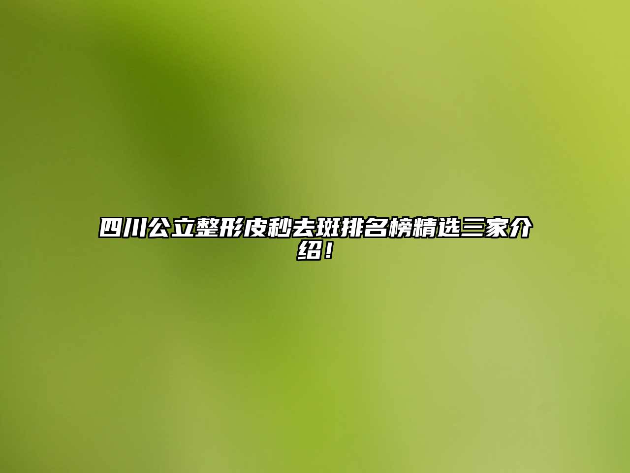 四川公立整形皮秒去斑排名榜精选三家介绍！