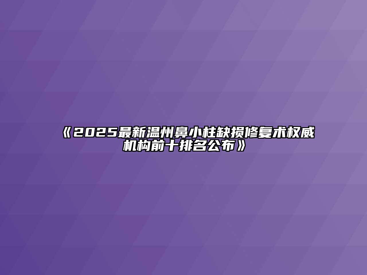 2025最新温州鼻小柱缺损修复术权威机构前十排名公布