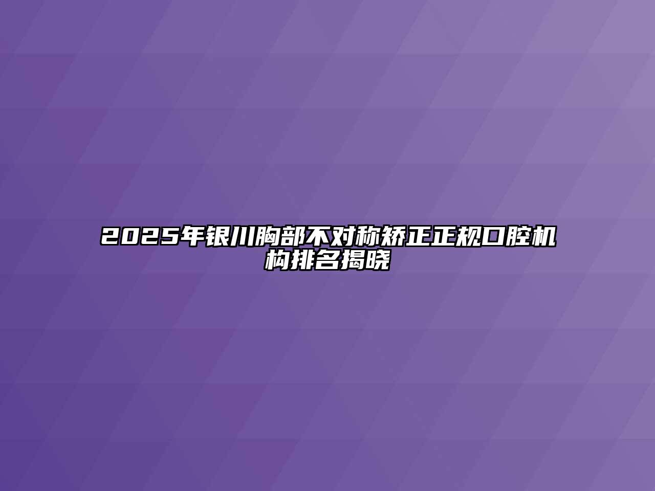 2025年银川胸部不对称矫正正规口腔机构排名揭晓